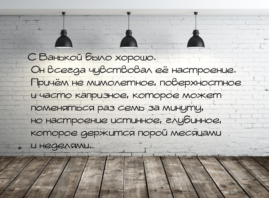 С Ванькой было хорошо. Он всегда чувствовал её настроение. Причём не мимолетное, поверхнос