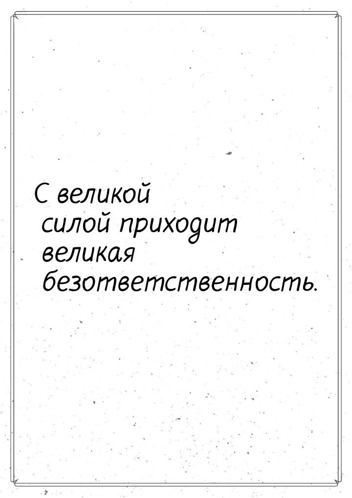 С великой силой приходит великая безответственность.