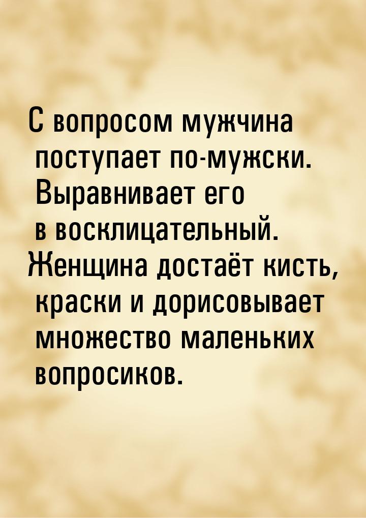 С вопросом мужчина поступает по-мужски. Выравнивает его в восклицательный. Женщина достаёт