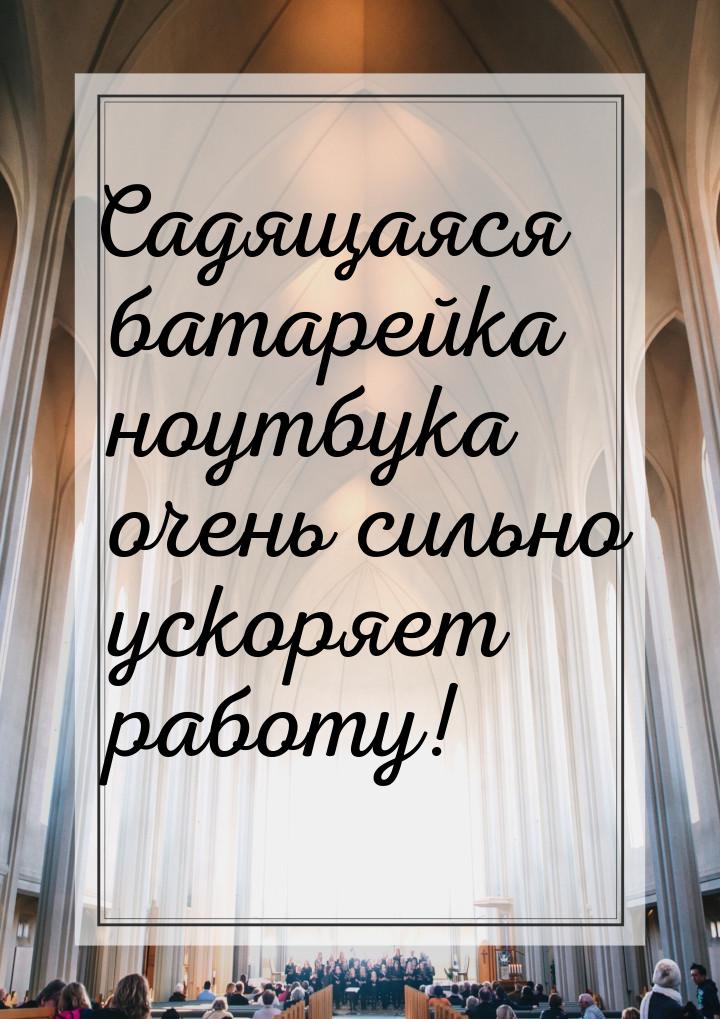 Садящаяся батарейка ноутбука очень сильно ускоряет работу!