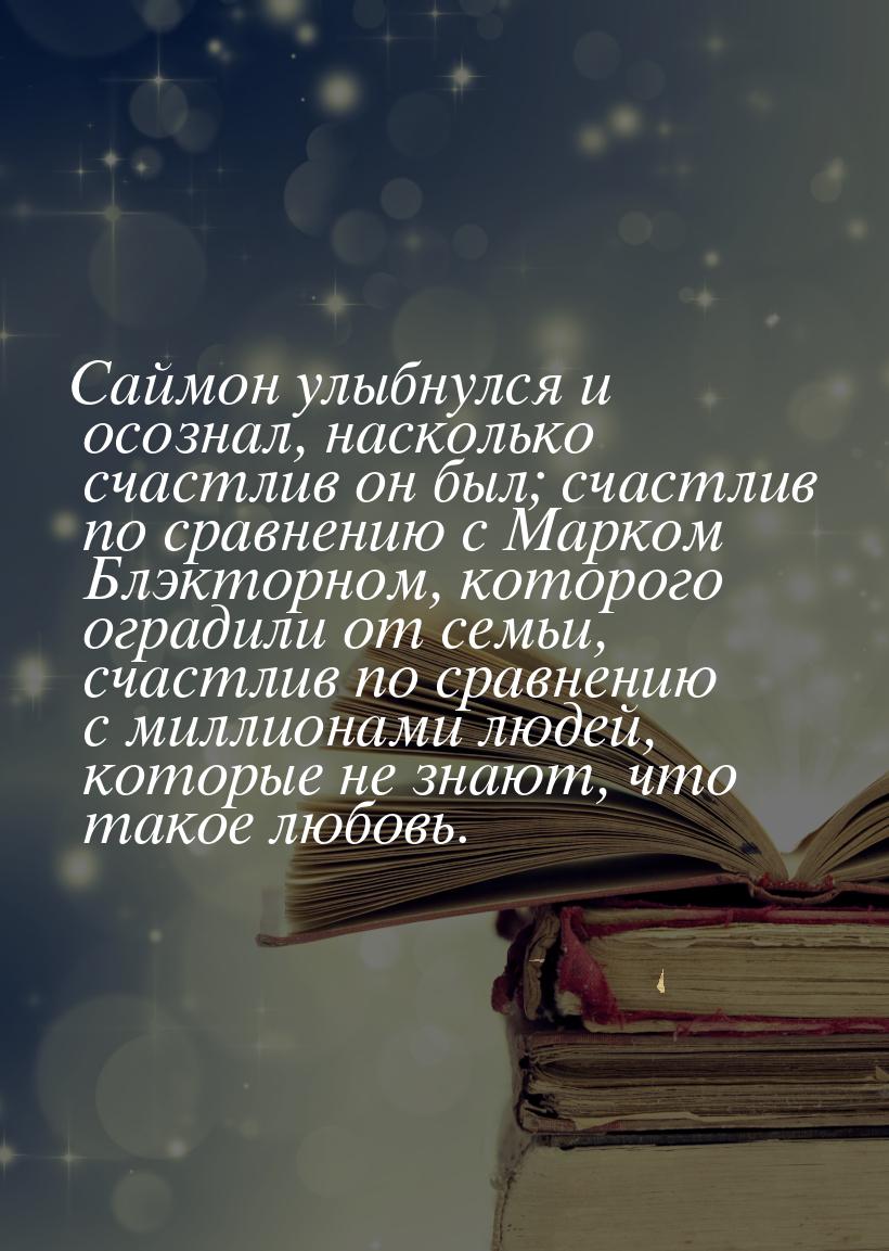 Саймон улыбнулся и осознал, насколько счастлив он был; счастлив по сравнению с Марком Блэк