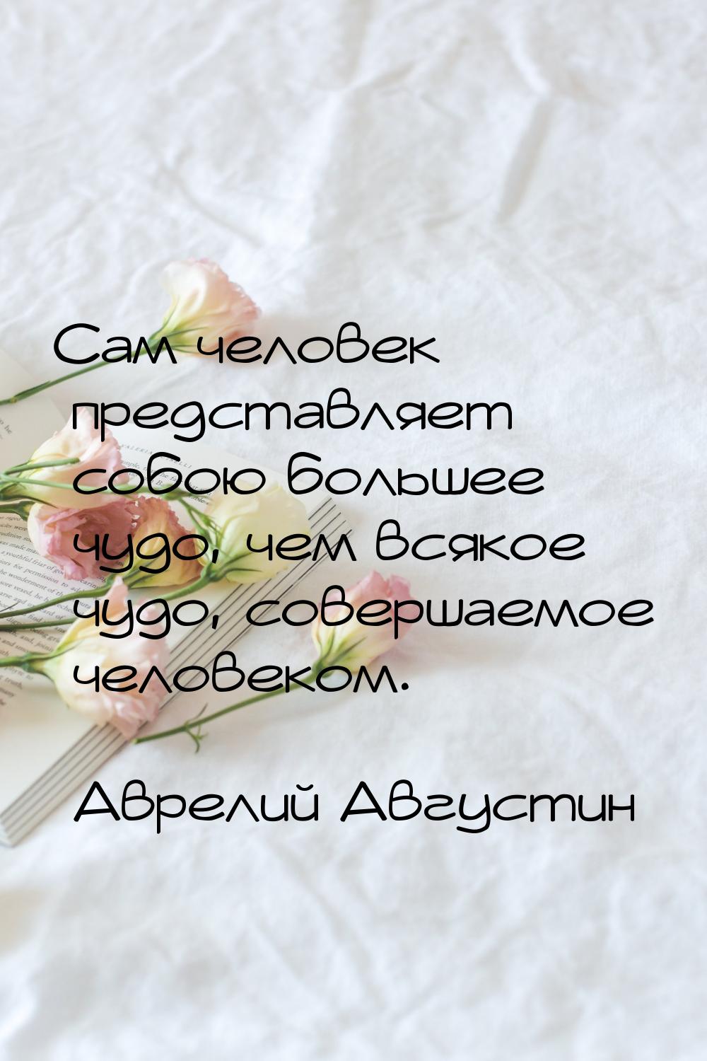 Сам человек представляет собою большее чудо, чем всякое чудо, совершаемое человеком.