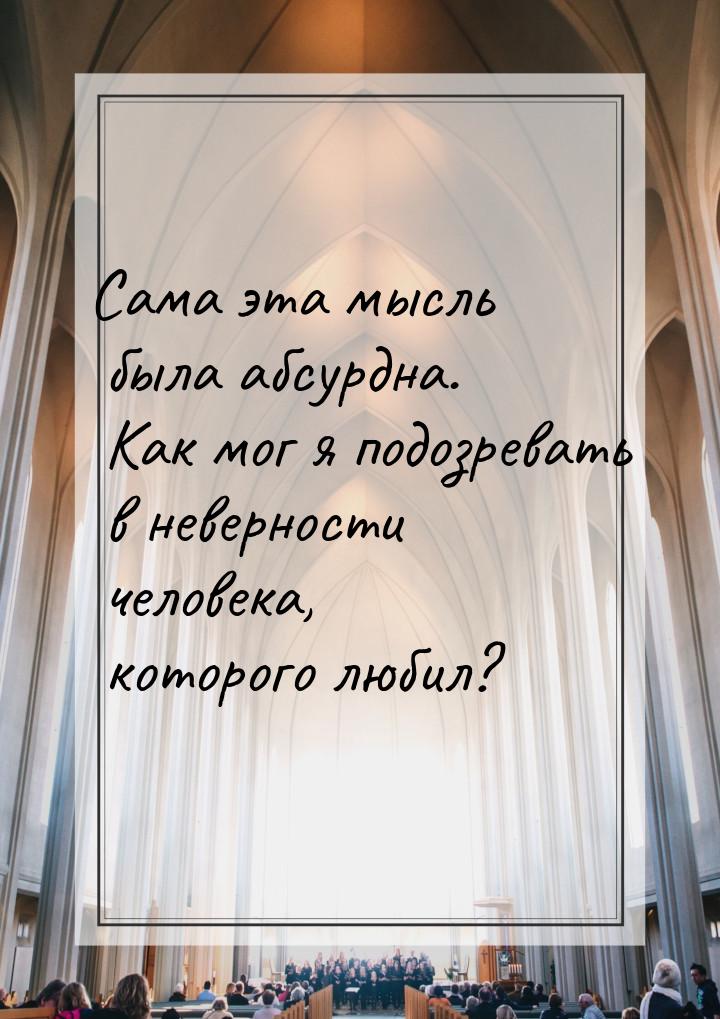 Сама эта мысль была абсурдна. Как мог я подозревать в неверности человека, которого любил?