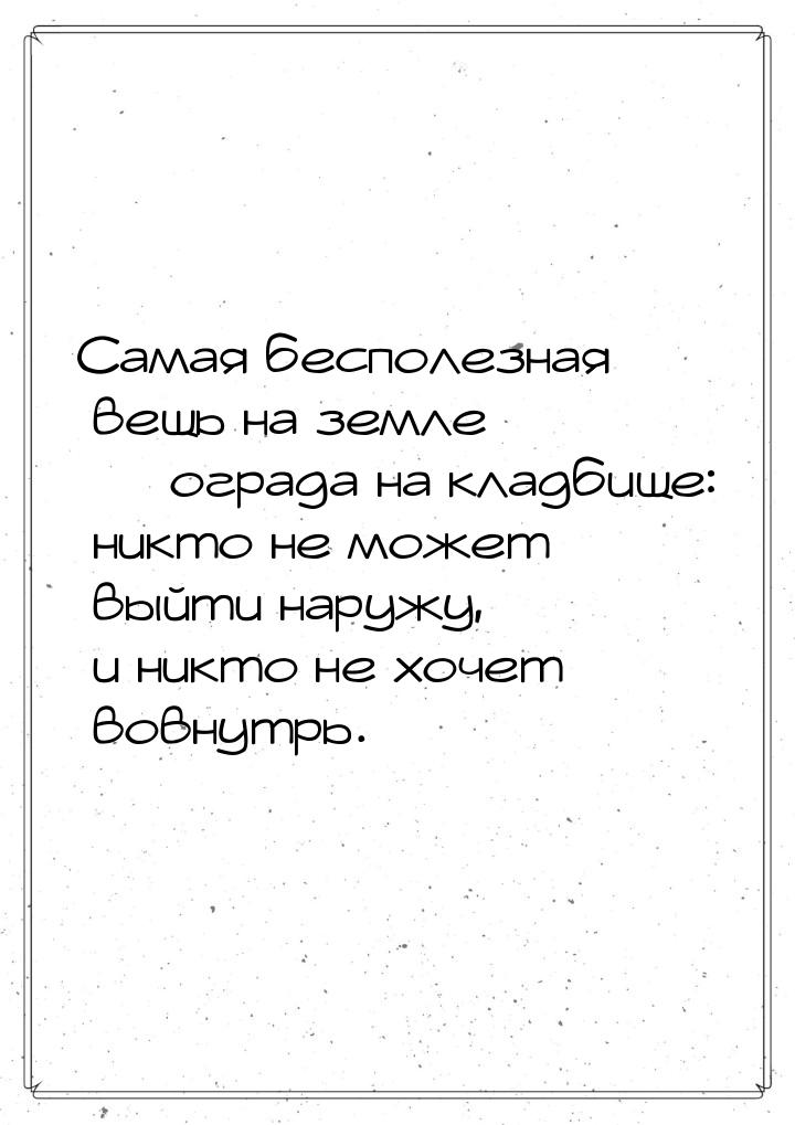 Самая бесполезная вещь на земле  ограда на кладбище: никто не может выйти наружу, и