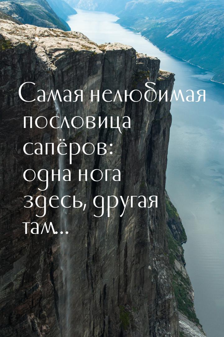 Самая нелюбимая пословица сапёров: одна нога здесь, другая там...