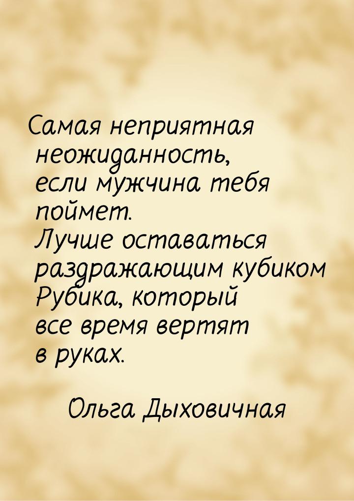 Самая неприятная неожиданность, если мужчина тебя поймет. Лучше оставаться раздражающим ку