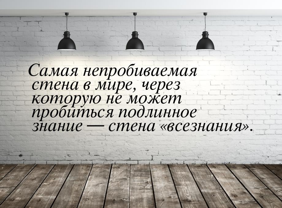 Самая непробиваемая стена в мире, через которую не может пробиться подлинное знание — стен