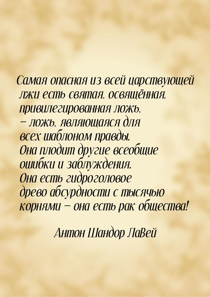 Самая опасная из всей царствующей лжи есть святая, освящённая, привилегированная ложь, — л