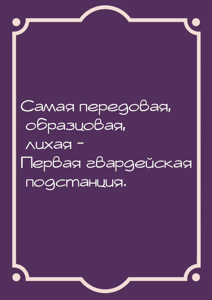 Самая передовая, образцовая, лихая - Первая гвардейская подстанция.