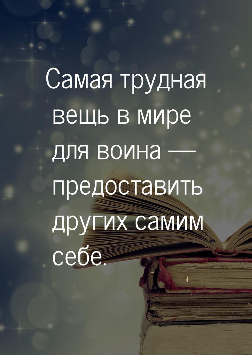 Самая трудная вещь в мире для воина  предоставить других самим себе.