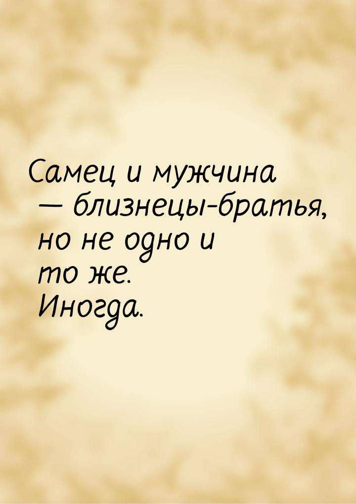 Самец и мужчина  близнецы-братья, но не одно и то же. Иногда.