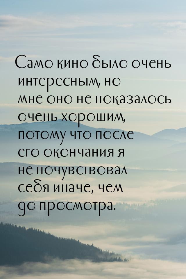 Само кино было очень интересным, но мне оно не показалось очень хорошим, потому что после 