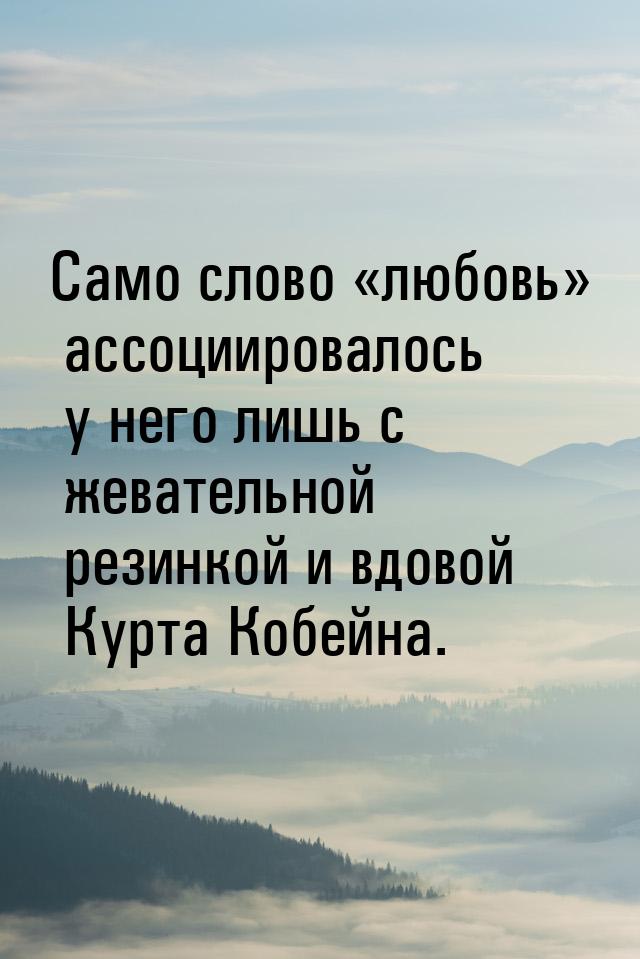 Само слово любовь ассоциировалось у него лишь с жевательной резинкой и вдово