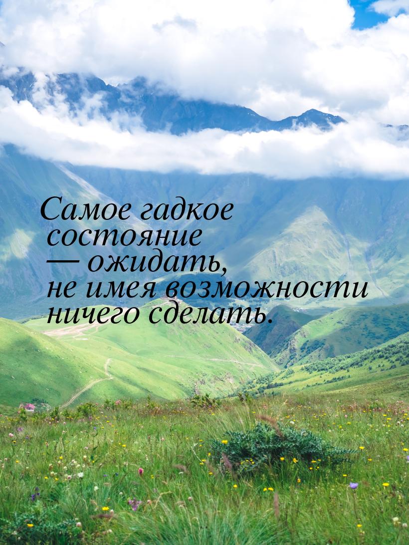 Самое гадкое состояние  ожидать, не имея возможности ничего сделать.