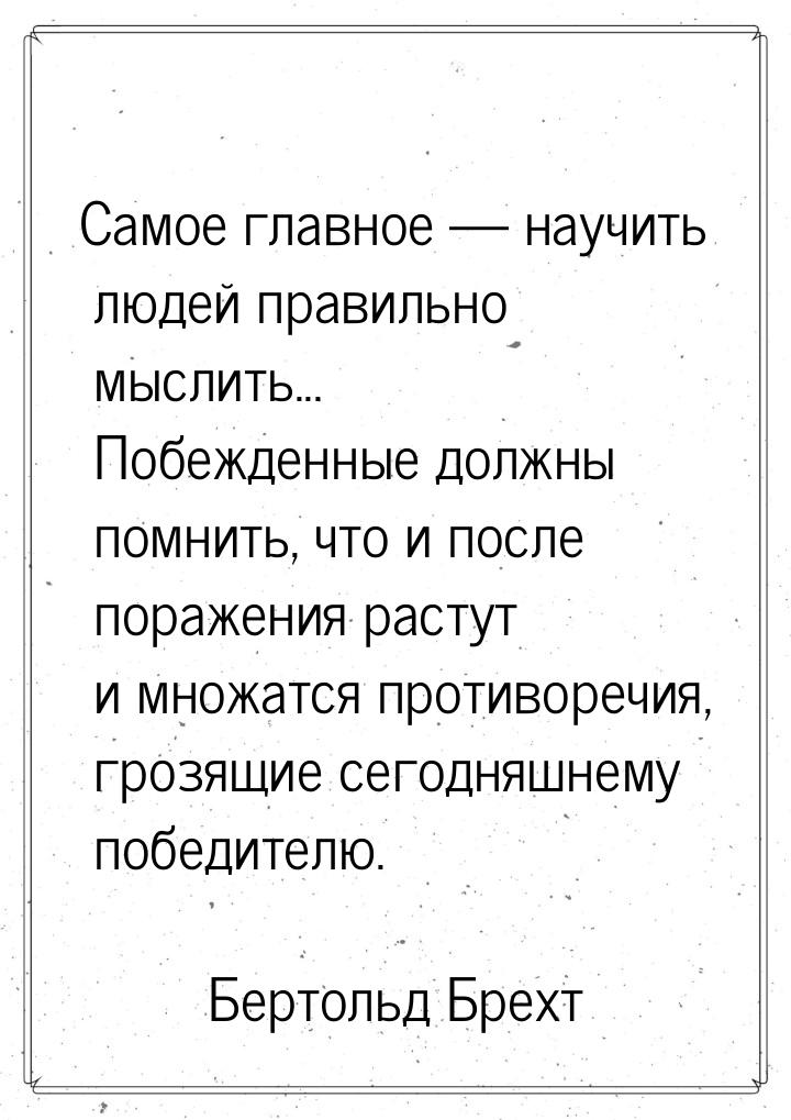 Самое главное — научить людей правильно мыслить... Побежденные должны помнить, что и после