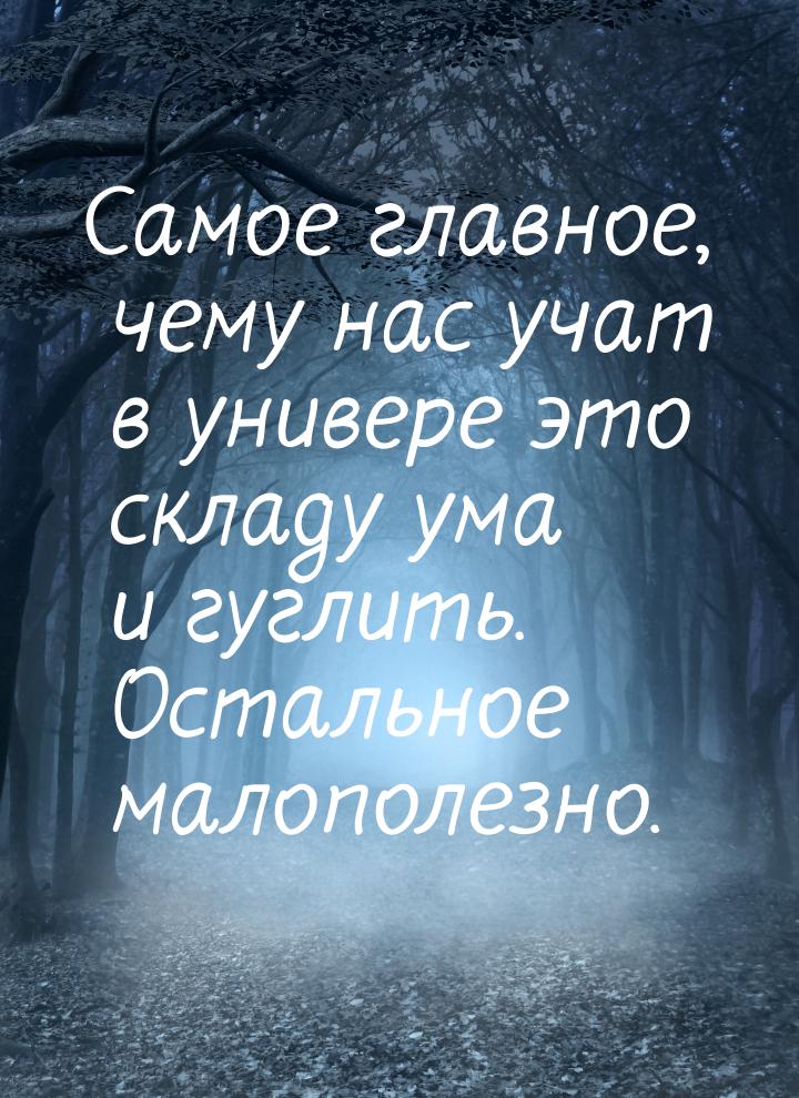 Самое главное, чему нас учат в универе это складу ума и гуглить. Остальное малополезно.