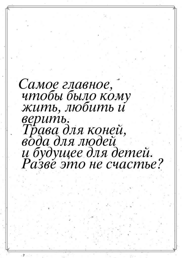 Самое главное, чтобы было кому жить, любить и верить. Трава для коней, вода для людей и бу