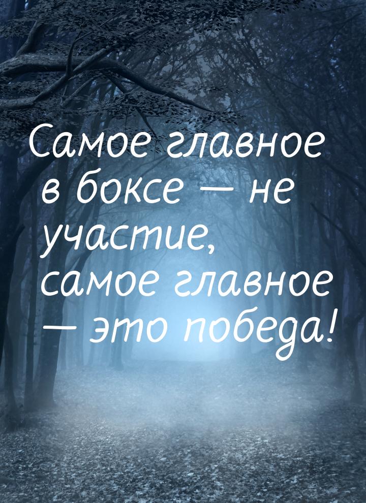 Самое главное в боксе — не участие, самое главное — это победа!