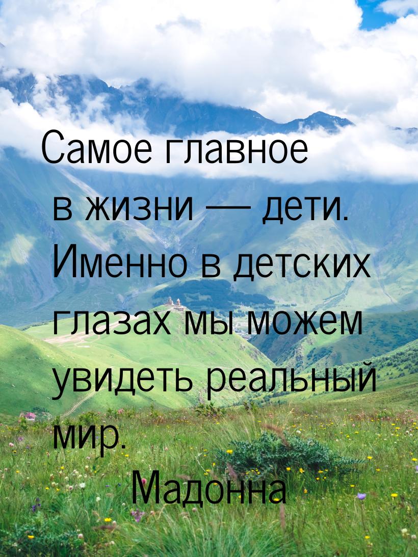 Самое главное в жизни  дети. Именно в детских глазах мы можем увидеть реальный мир.