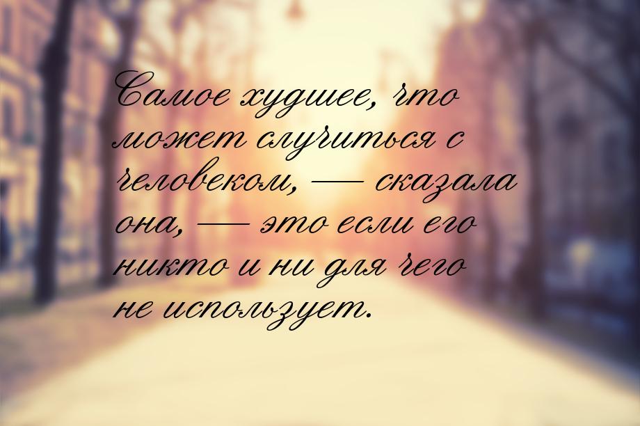 Самое худшее, что может случиться с человеком,  сказала она,  это если его н