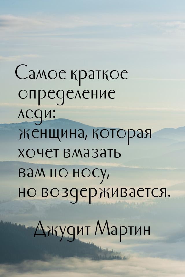 Самое краткое определение леди: женщина, которая хочет вмазать вам по носу, но воздерживае