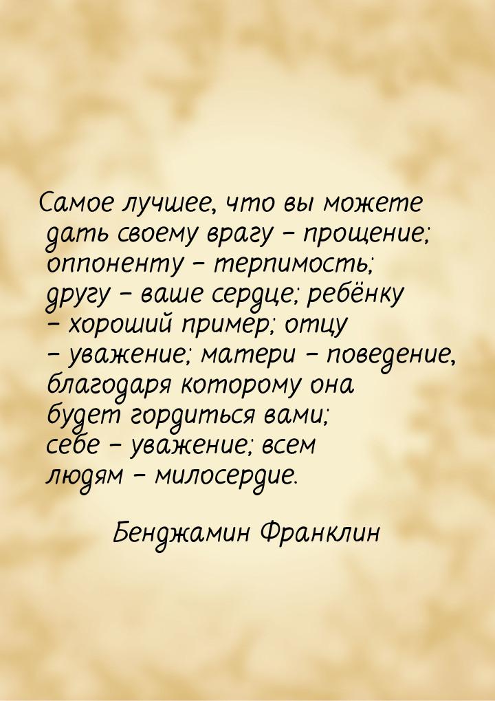 Самое лучшее, что вы можете дать своему врагу – прощение; оппоненту – терпимость; другу – 