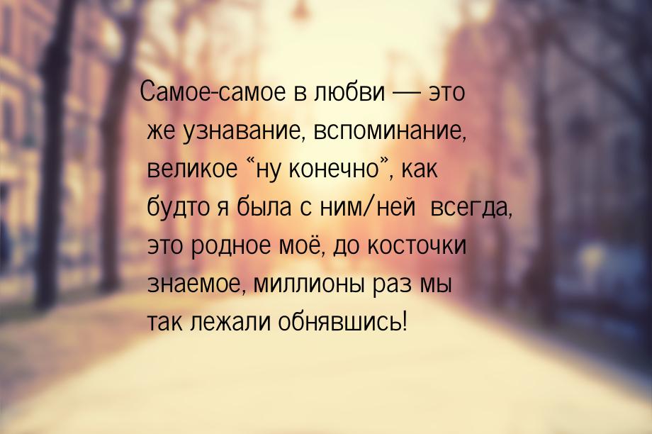 Самое-самое в любви — это же узнавание, вспоминание, великое «ну конечно», как будто я был