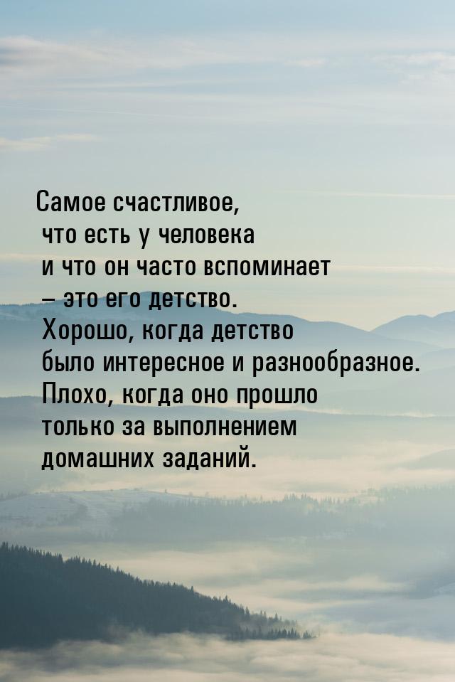 Самое счастливое, что есть у человека и что он часто вспоминает – это его детство. Хорошо,