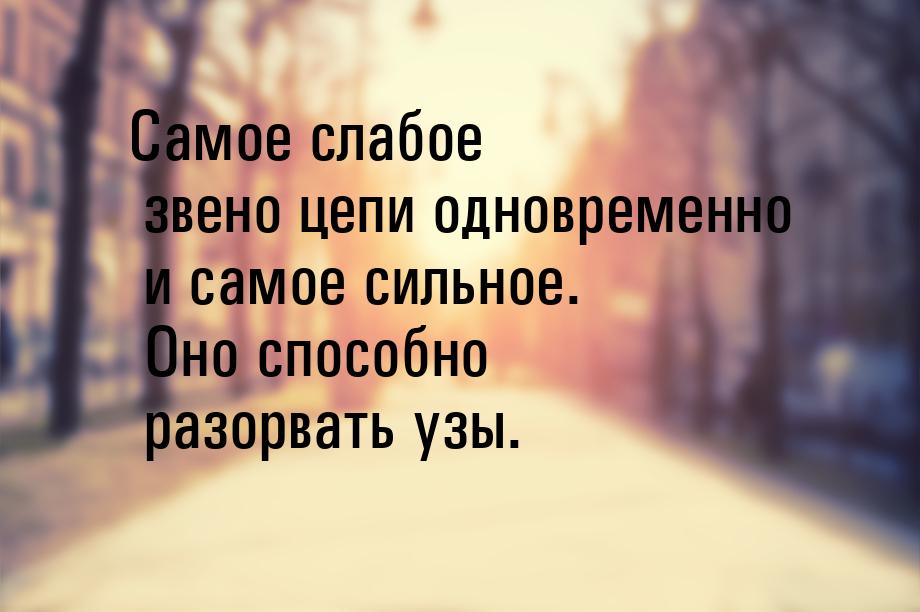 Самое слабое звено цепи одновременно и самое сильное. Оно способно разорвать узы.