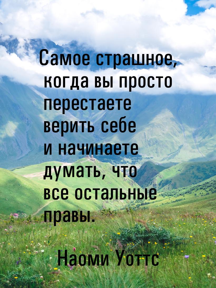 Самое страшное, когда вы просто перестаете верить себе и начинаете думать, что все остальн