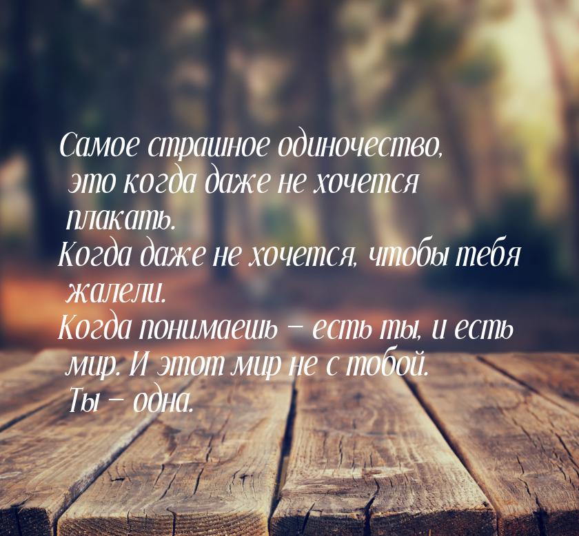 Самое страшное одиночество, это когда даже не хочется плакать. Когда даже не хочется, чтоб