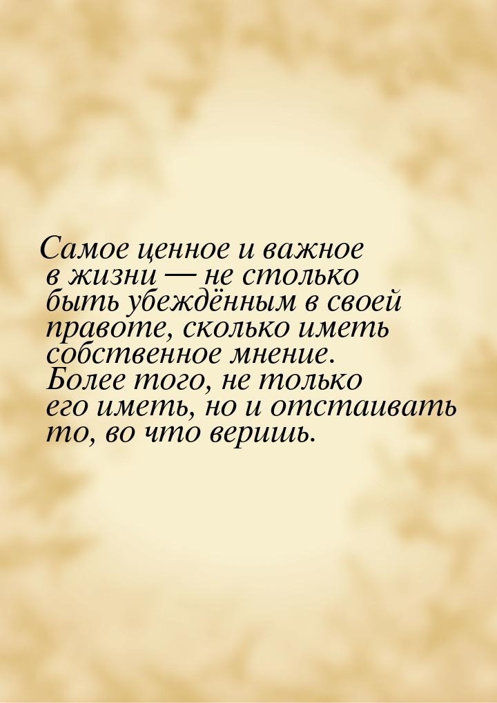 Самое ценное и важное в жизни  не столько быть убеждённым в своей правоте, сколько 