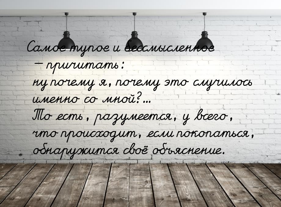 Самое тупое и бессмысленное  причитать: ну почему я, почему это случилось именно со