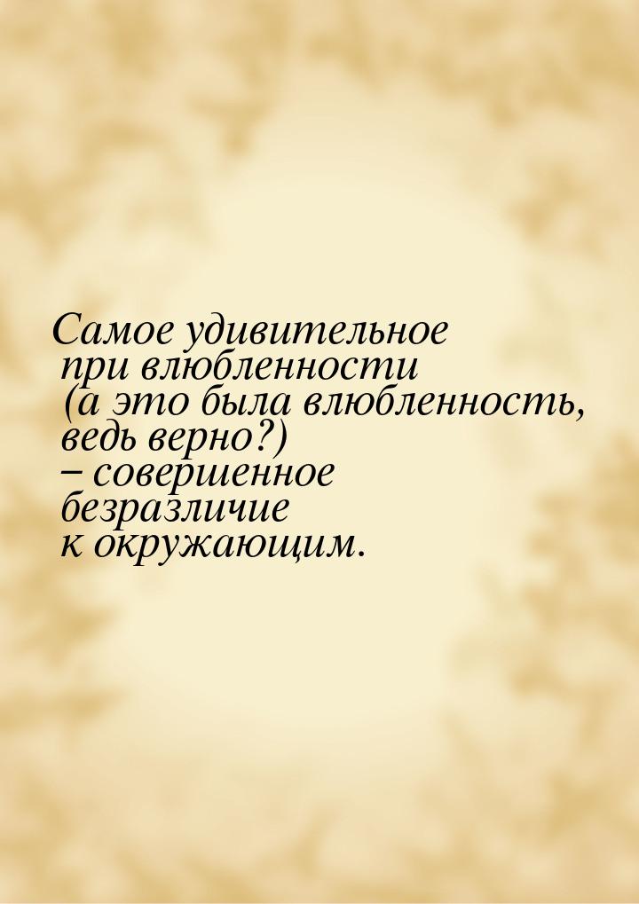 Самое удивительное при влюбленности (а это была влюбленность, ведь верно?) – совершенное б