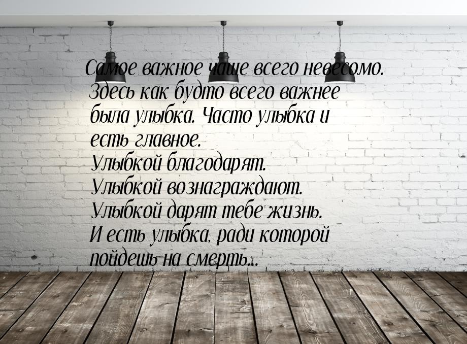 Самое важное чаще всего невесомо. Здесь как будто всего важнее была улыбка. Часто улыбка и