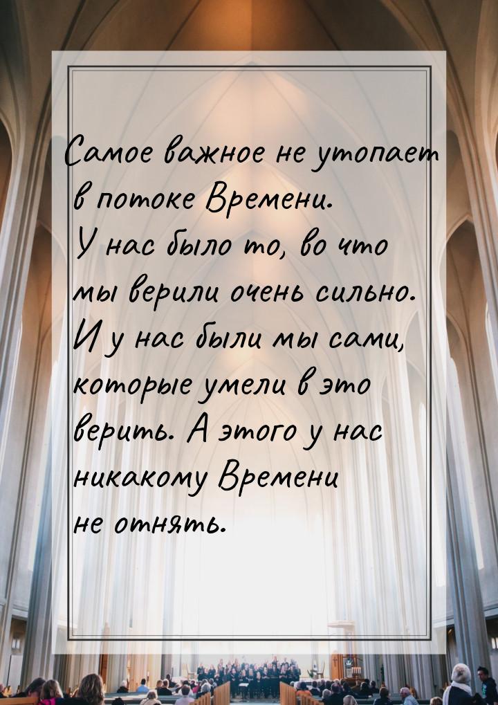 Самое важное не утопает в потоке Времени. У нас было то, во что мы верили очень сильно. И 