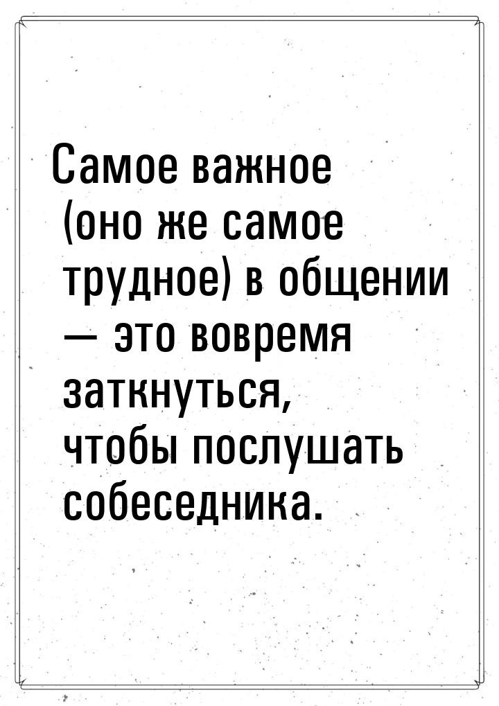 Самое важное (оно же самое трудное) в общении  это вовремя заткнуться, чтобы послуш