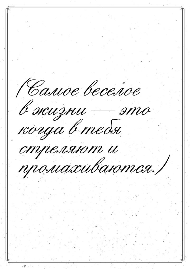 (Самое веселое в жизни — это когда в тебя стреляют и промахиваются.)