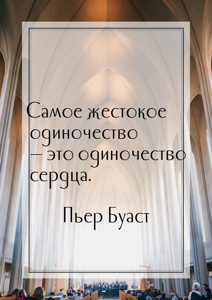 Самое жестокое одиночество — это одиночество сердца.