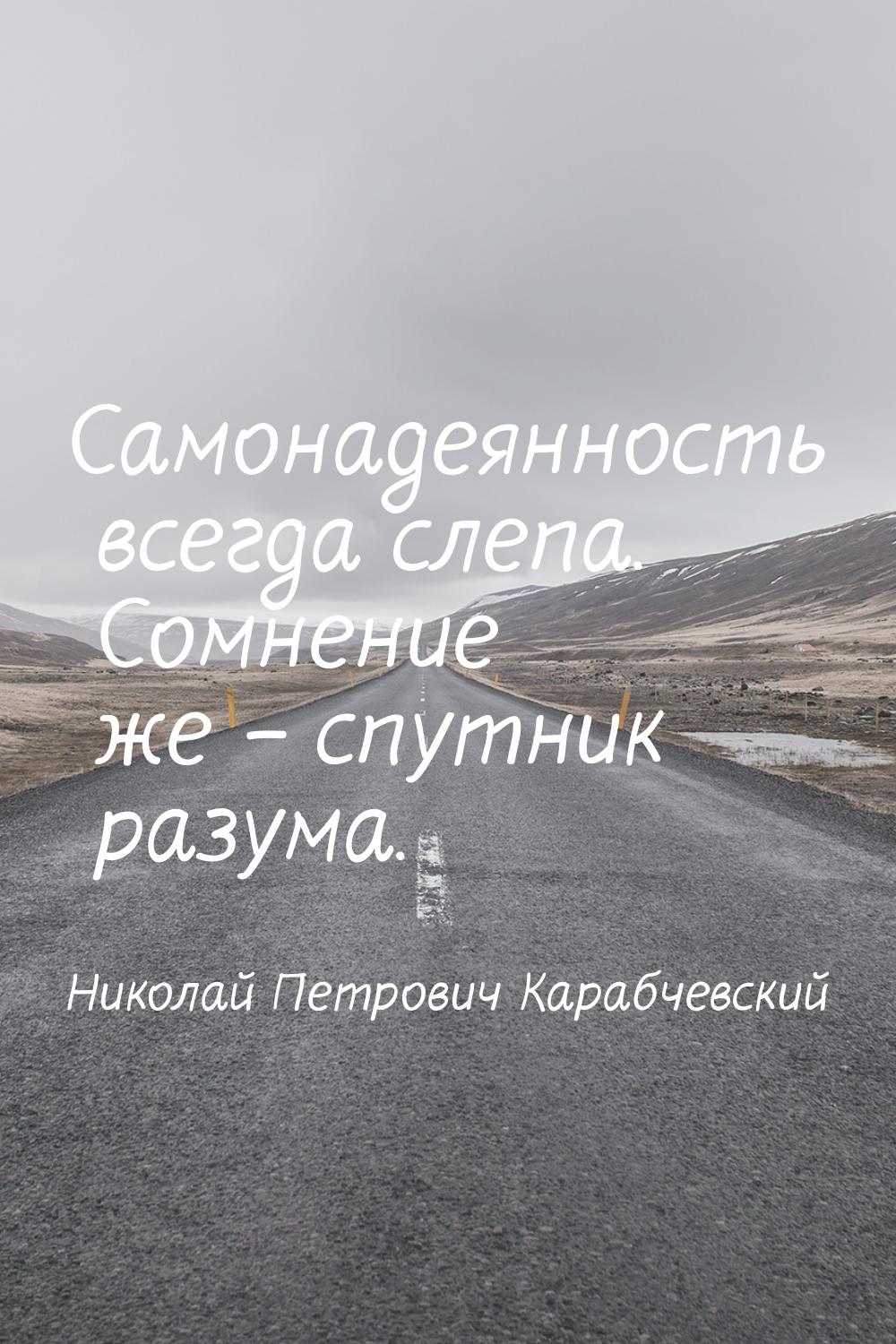 Самонадеянность всегда слепа. Сомнение же – спутник разума.