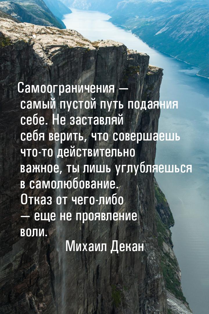 Самоограничения — самый пустой путь подаяния себе. Не заставляй себя верить, что совершаеш