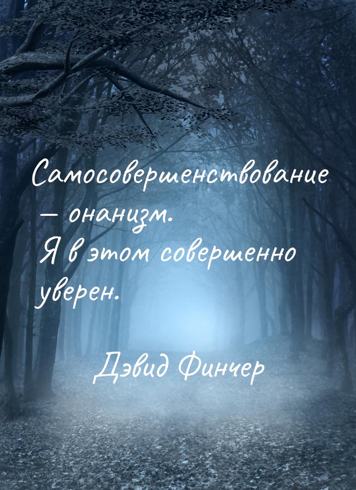 Самосовершенствование — онанизм. Я в этом совершенно уверен.