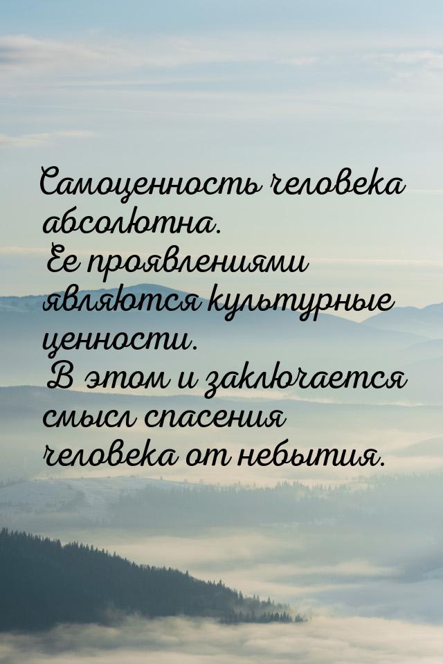 Самоценность человека абсолютна. Ее проявлениями являются культурные ценности. В этом и за