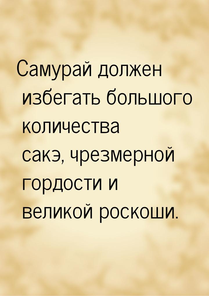 Самурай должен избегать большого количества сакэ, чрезмерной гордости и великой роскоши.