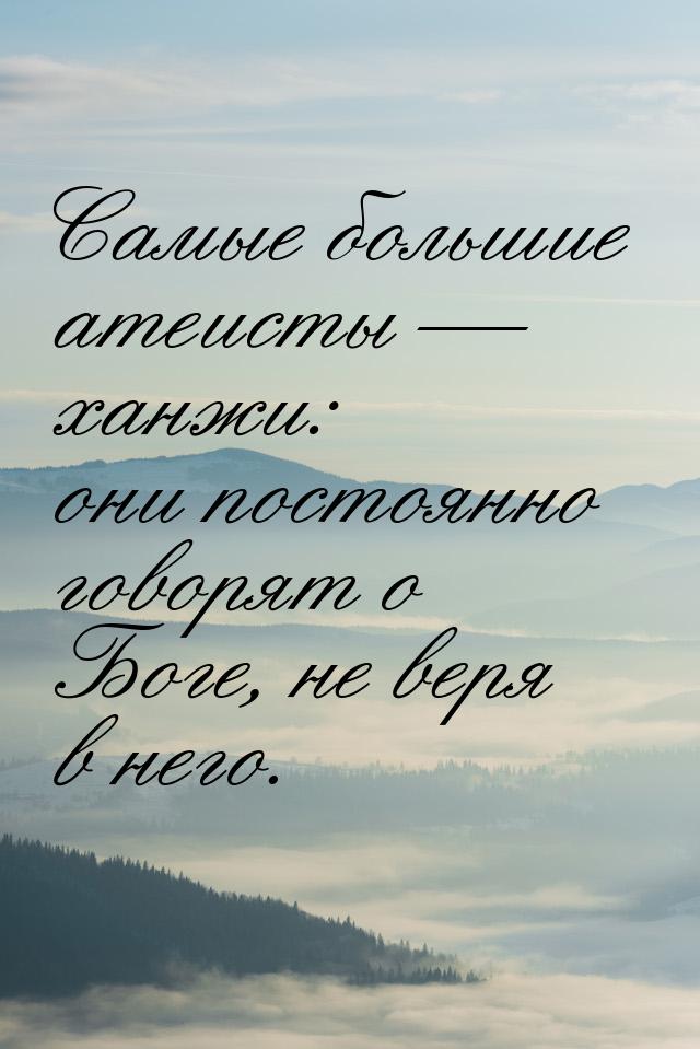 Самые большие атеисты  ханжи: они постоянно говорят о Боге, не веря в него.