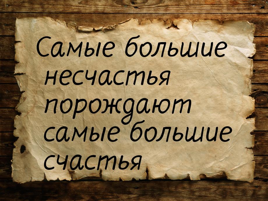 Самые большие несчастья порождают самые большие счастья