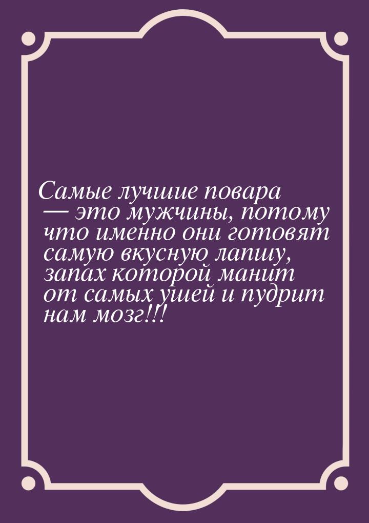 Самые лучшие повара  это мужчины, потому что именно они готовят самую вкусную лапшу