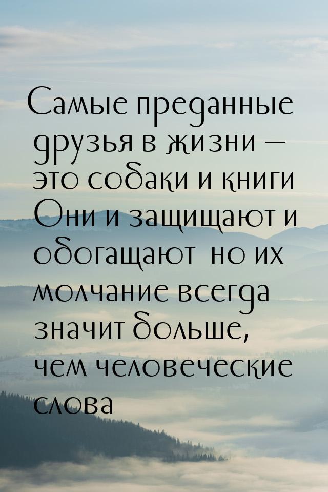 Самые преданные друзья в жизни — это собаки и книги… Они и защищают и обогащают… но их мол