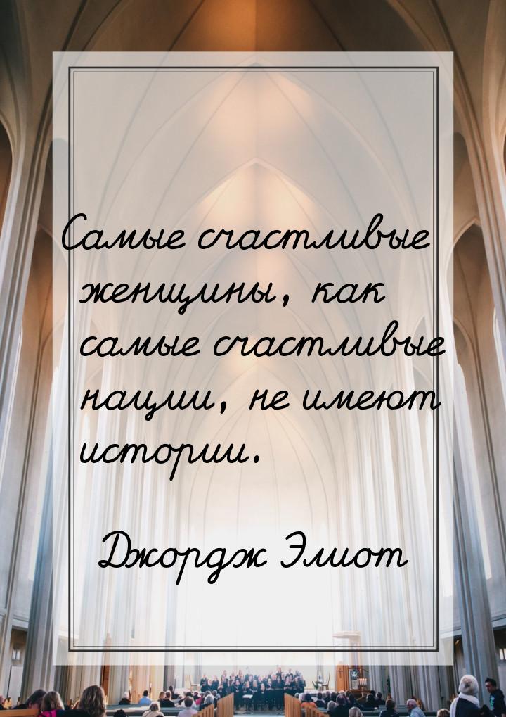 Самые счастливые женщины, как самые счастливые нации, не имеют истории.