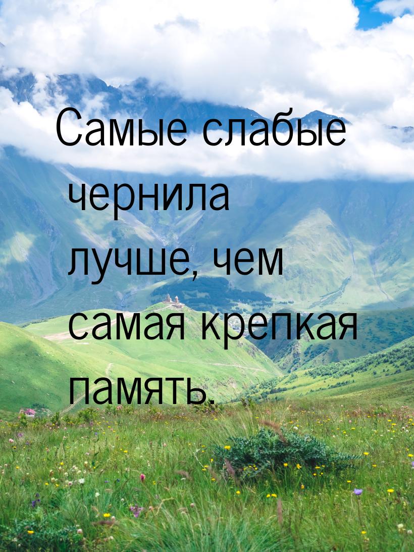 Самые слабые чернила лучше, чем самая крепкая память.